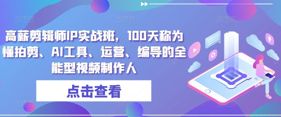 高薪剪辑师IP实战班，100天称为懂拍剪、AI工具、运营、编导的全能型视频制作人-策里行间