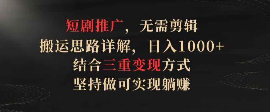 短剧推广，无需剪辑，搬运思路详解，日入1000+，结合三重变现方式，坚持做可实现躺赚【揭秘】-策里行间