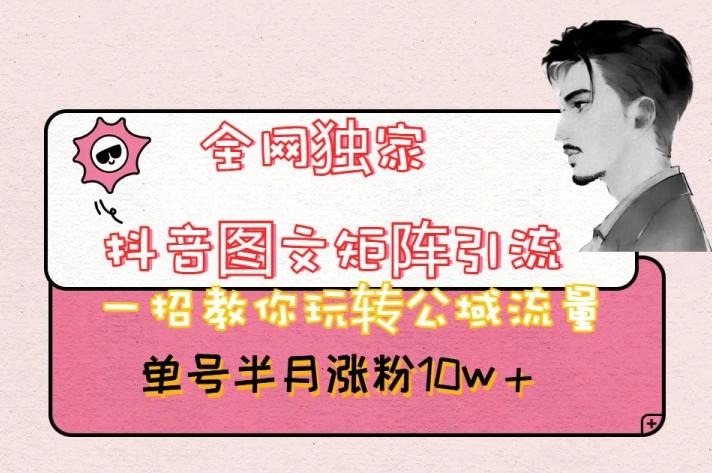 全网独家抖音图文矩阵引流，一招教你玩转公域流量，单号半月涨粉10w+【揭秘】-策里行间