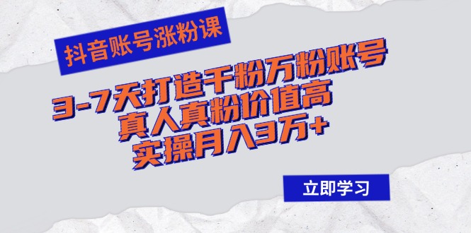 抖音账号涨粉课：3-7天打造千粉万粉账号，真人真粉价值高，实操月入3万+-策里行间