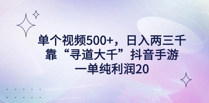 单个视频500+，日入两三千轻轻松松，靠“寻道大千”抖音手游，一单纯利…-策里行间
