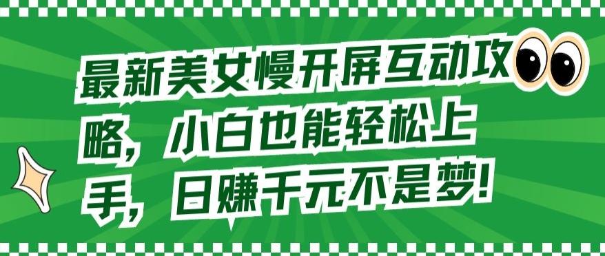 最新美女慢开屏互动攻略，小白也能轻松上手，日赚千元不是梦【揭秘】-策里行间