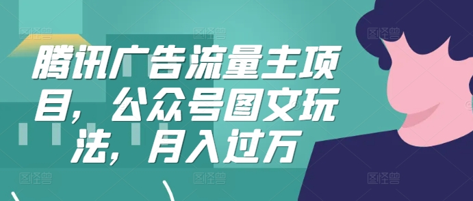 腾讯广告流量主项目，公众号图文玩法，月入过万-策里行间