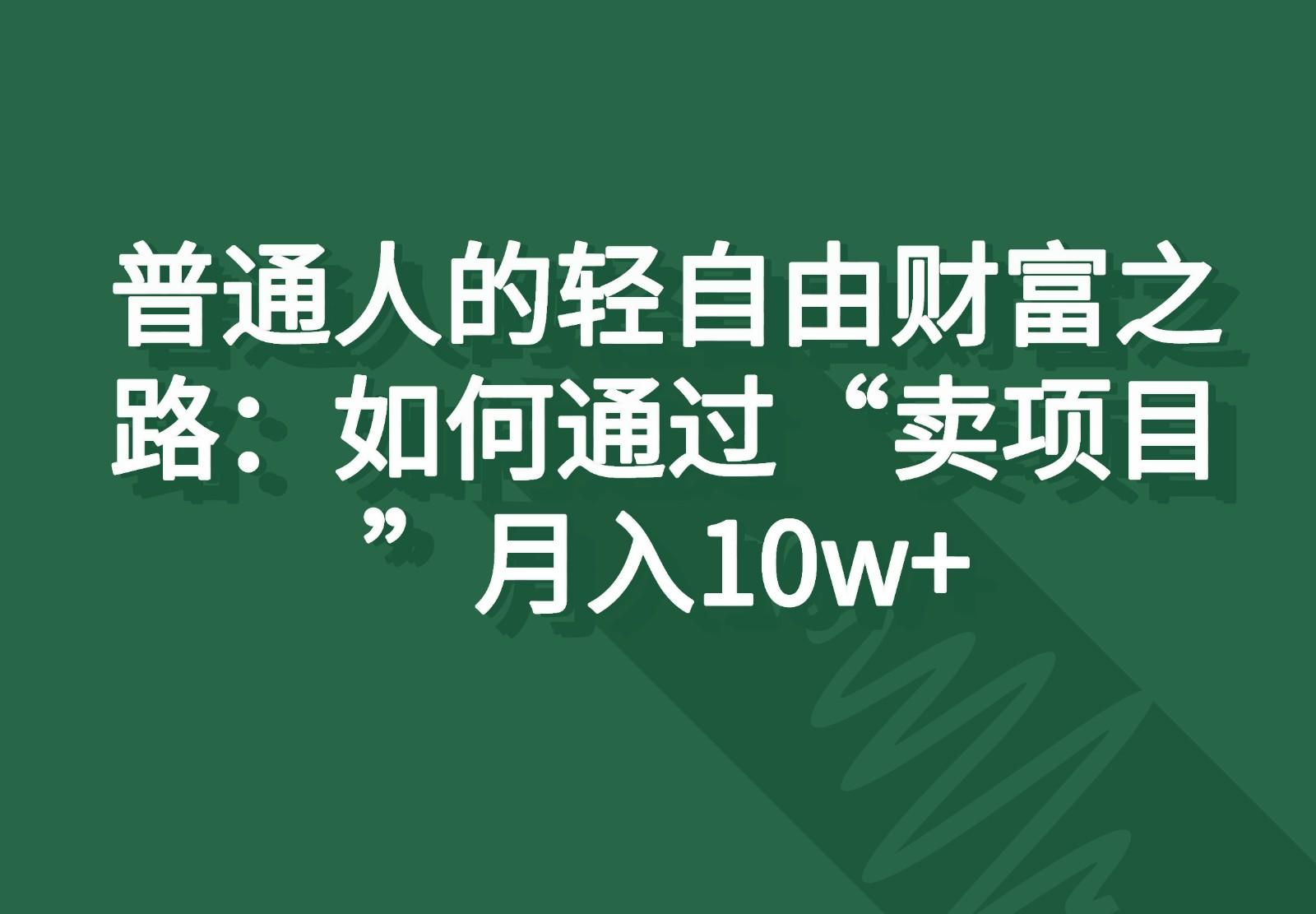 普通人的轻自由财富之路：如何通过“卖项目”月入10w+-策里行间