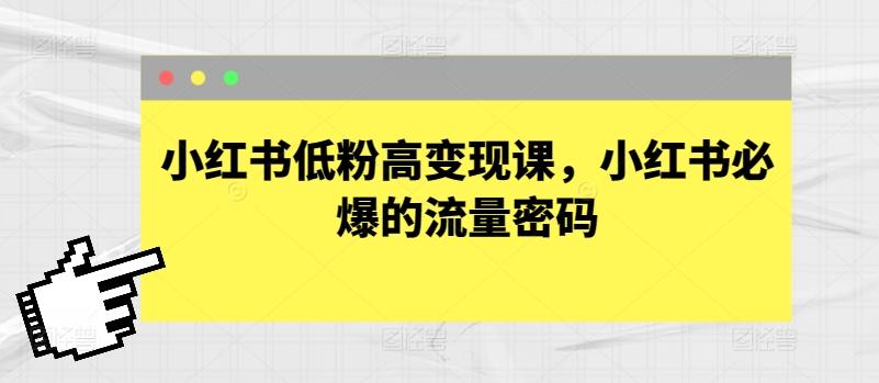 小红书低粉高变现课，小红书必爆的流量密码-策里行间