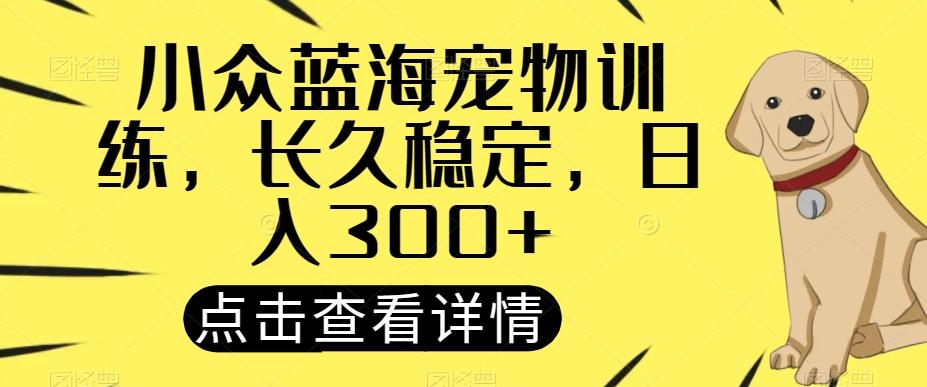 小众蓝海宠物训练，长久稳定，日入300+-策里行间