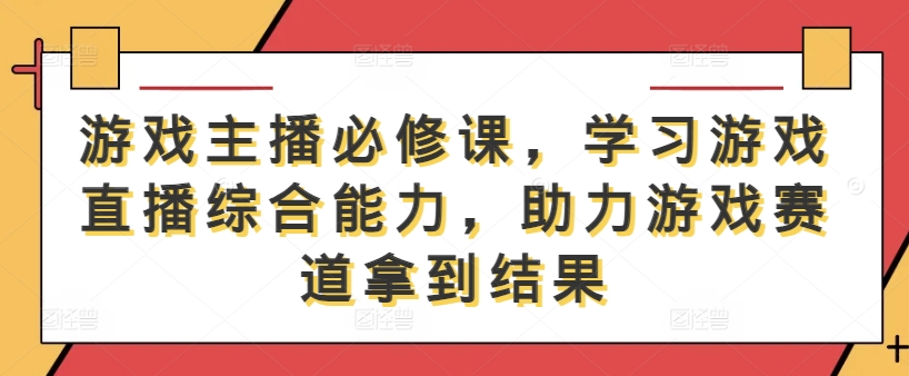 游戏主播必修课，学习游戏直播综合能力，助力游戏赛道拿到结果-策里行间