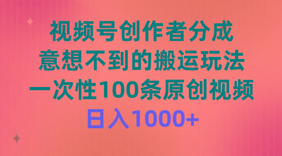 (9737期)视频号创作者分成，意想不到的搬运玩法，一次性100条原创视频，日入1000+-策里行间