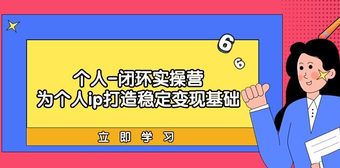 (9331期)个人-闭环实操营：为个人ip打造稳定变现基础，从价值定位/爆款打造/产品…-策里行间