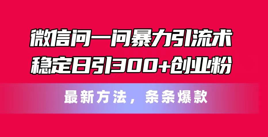 微信问一问暴力引流术，稳定日引300+创业粉，最新方法，条条爆款-策里行间