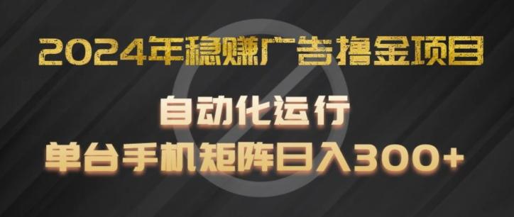 2024年稳赚广告撸金项目，全程自动化运行，单台手机就可以矩阵操作，日入300+【揭秘】-策里行间