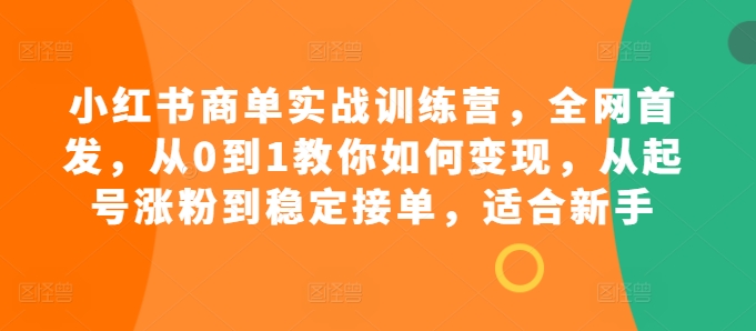小红书商单实战训练营，全网首发，从0到1教你如何变现，从起号涨粉到稳定接单，适合新手-策里行间