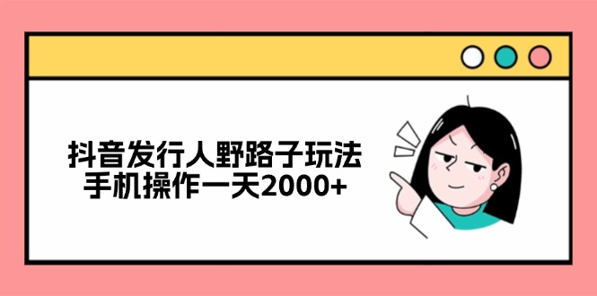 抖音发行人野路子玩法，手机操作一天2000+-策里行间