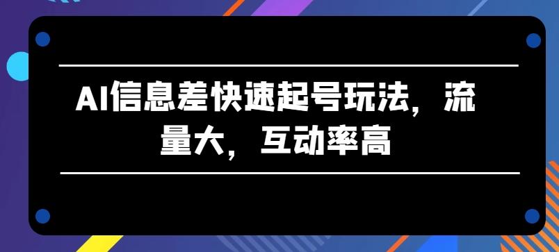 AI信息差快速起号玩法，流量大，互动率高【揭秘】-策里行间