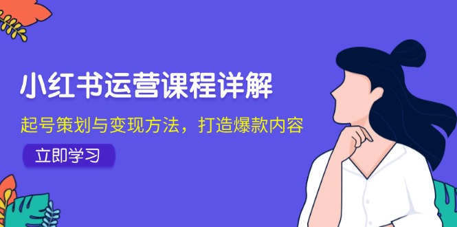 小红书运营课程详解：起号策划与变现方法，打造爆款内容-策里行间