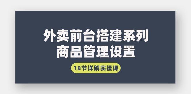 (9274期)外卖前台搭建系列｜商品管理设置，18节详解实操课-策里行间