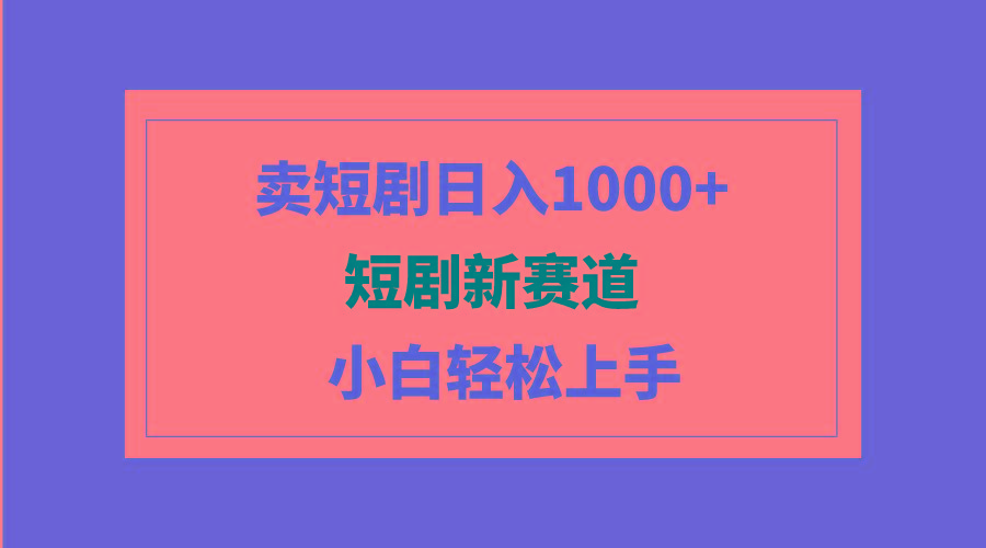 (9467期)短剧新赛道：卖短剧日入1000+，小白轻松上手，可批量-策里行间