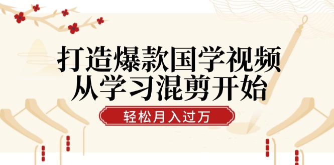 打造爆款国学视频，从学习混剪开始！轻松涨粉，视频号分成月入过万-策里行间