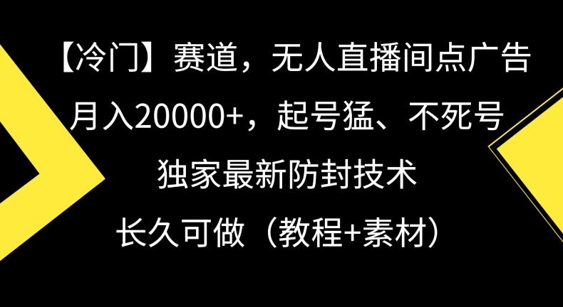 冷门赛道，无人直播间点广告，月入20000+，起号猛、不死号，独家最新防封技术【揭秘】-策里行间