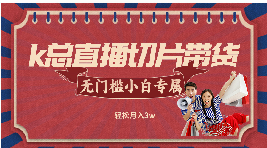k总直播切片带货，无需授权，无门槛小白轻松月入3w-策里行间