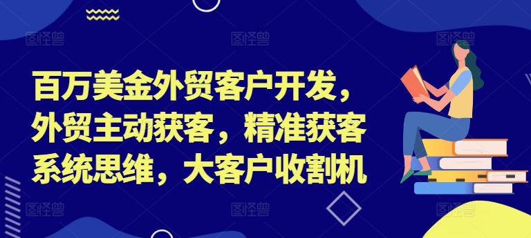 百万美金外贸客户开发，外贸主动获客，精准获客系统思维，大客户收割机-策里行间
