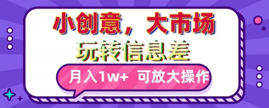 玩转信息差，小创意，大市场，月入10000+，可放大操作-策里行间