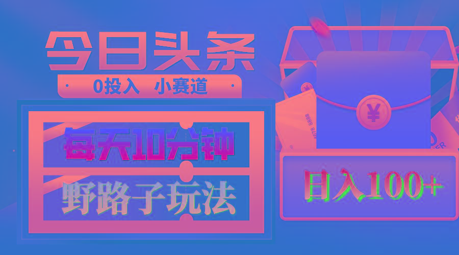 AI撸头条野路子玩法，3分钟1条，原创不用愁日赚1000+复制粘贴月入1W+-策里行间