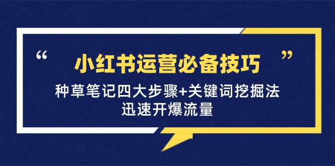 小红书运营必备技巧，种草笔记四大步骤+关键词挖掘法：迅速开爆流量-策里行间