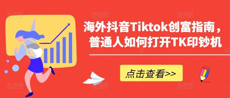 海外抖音Tiktok创富指南，普通人如何打开TK印钞机-策里行间