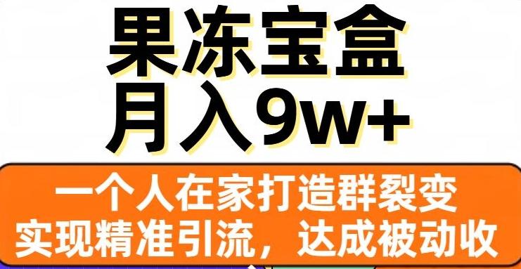 果冻宝盒，一个人在家打造群裂变，实现精准引流，达成被动收入，月入9w+-策里行间