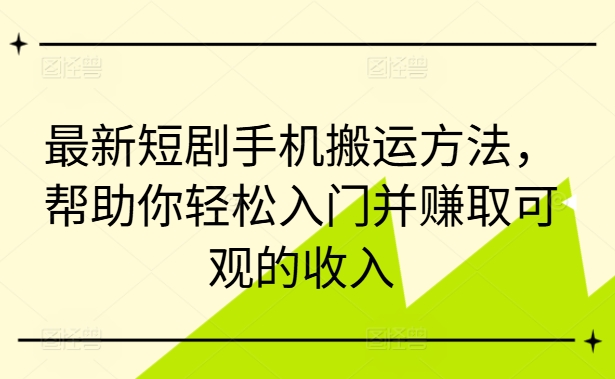 最新短剧手机搬运方法，帮助你轻松入门并赚取可观的收入-策里行间