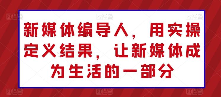 新媒体编导人，用实操定义结果，让新媒体成为生活的一部分-策里行间