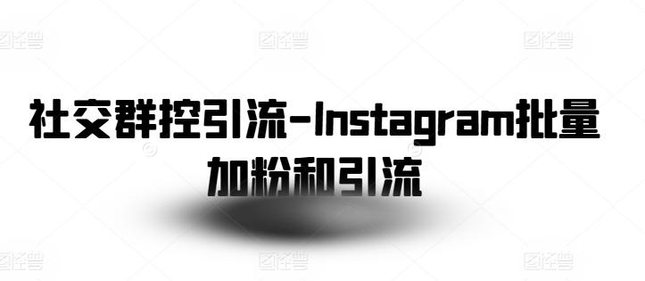 社交群控引流-Instagram批量加粉和引流-策里行间