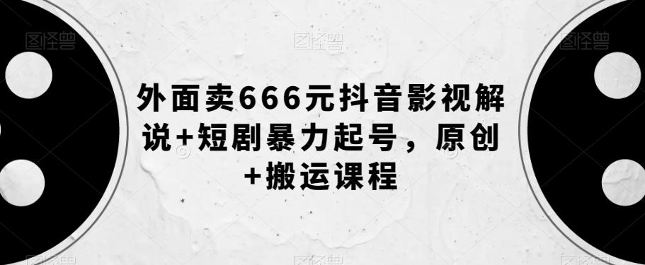 外面卖666元抖音影视解说+短剧暴力起号，原创+搬运课程-策里行间