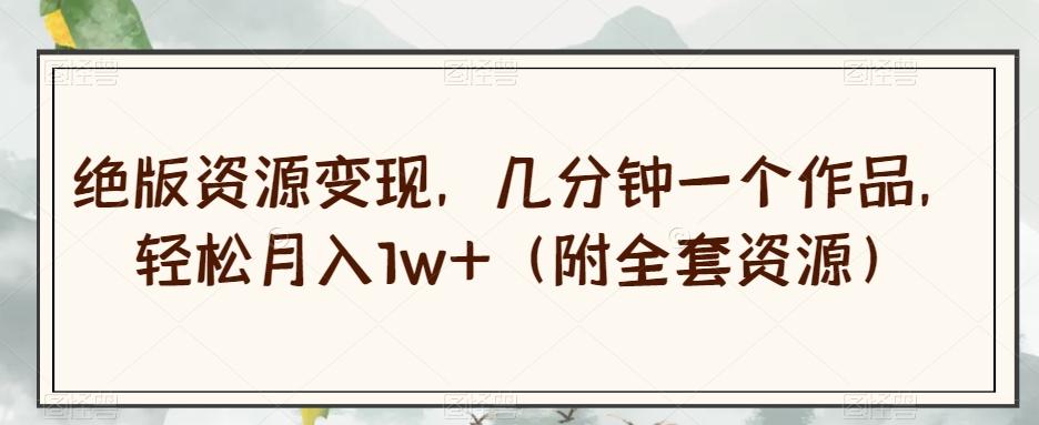 绝版资源变现，几分钟一个作品，轻松月入1w+（附全套资源）【揭秘】-策里行间