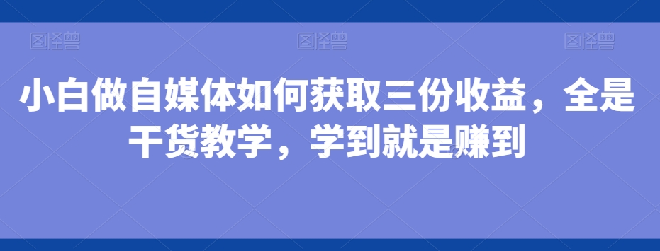 小白做自媒体如何获取三份收益，全是干货教学，学到就是赚到-策里行间