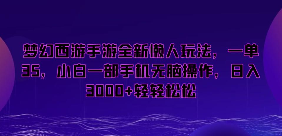 梦幻西游手游全新懒人玩法，一单35，小白一部手机无脑操作，日入3000+轻轻松松【揭秘】-策里行间