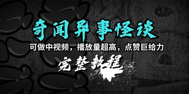 (9363期)奇闻异事怪谈完整教程，可做中视频，播放量超高，点赞巨给力(教程+素材)-策里行间
