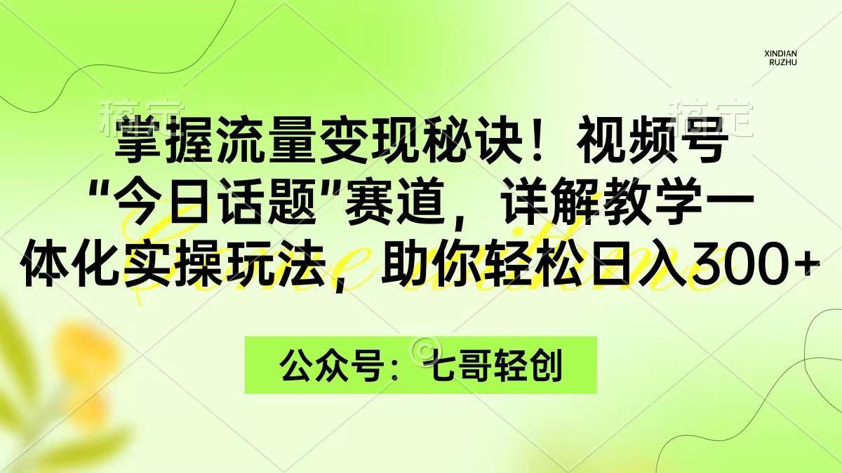 (9437期)掌握流量变现秘诀！视频号“今日话题”赛道，一体化实操玩法，助你日入300+-策里行间