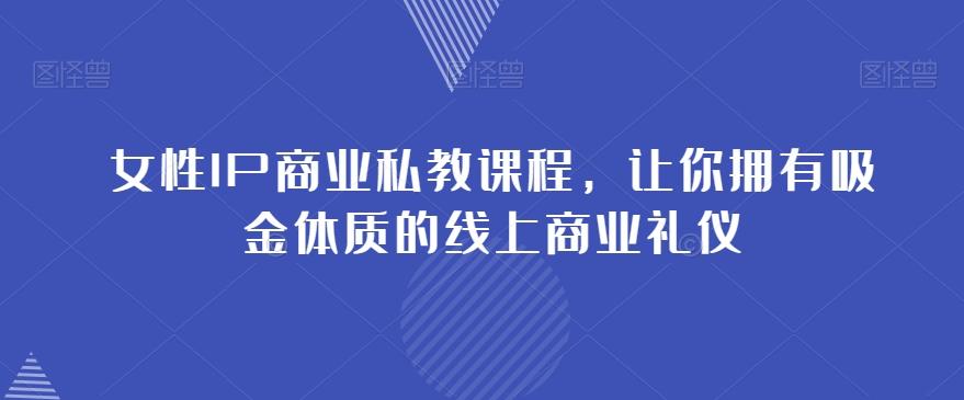女性IP商业私教课程，让你拥有吸金体质的线上商业礼仪-策里行间