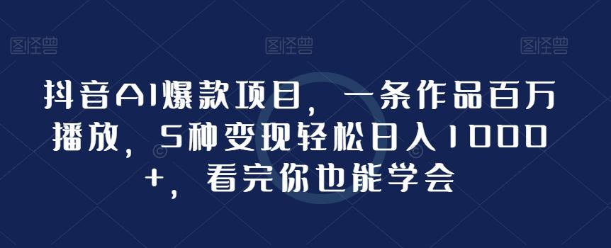抖音AI爆款项目，一条作品百万播放，5种变现轻松日入1000+，看完你也能学会-策里行间