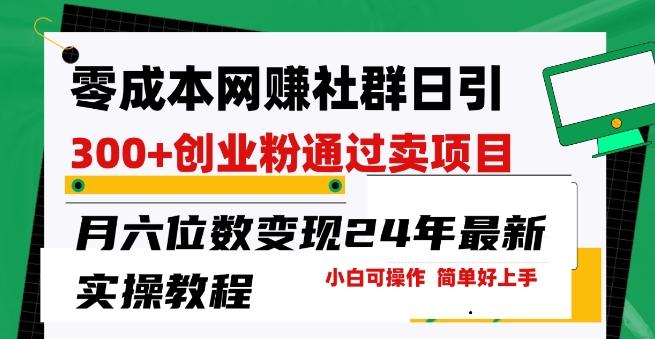 零成本网创群日引300+创业粉，卖项目月六位数变现，门槛低好上手，24年最新实操教程【揭秘】-策里行间