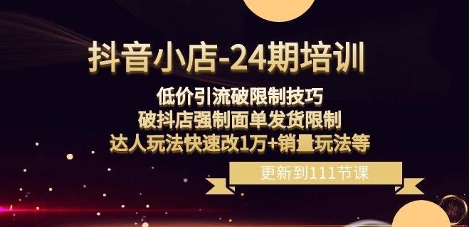 抖音小店-24期：低价引流破限制技巧，破抖店强制面单发货限制，达人玩法快速改1万+销量玩法等-策里行间