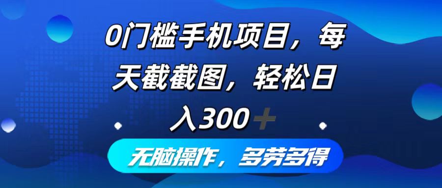 0门槛手机项目，每天截截图，轻松日入300+，无脑操作多劳多得-策里行间