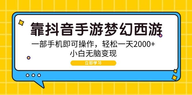 (9452期)靠抖音手游梦幻西游，一部手机即可操作，轻松一天2000+，小白无脑变现-策里行间