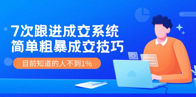 7次 跟进 成交系统：简单粗暴成交技巧，目前知道的人不到1%-策里行间