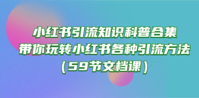 小红书引流知识科普合集，带你玩转小红书各种引流方法(59节文档课-策里行间