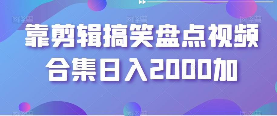 靠剪辑搞笑盘点视频合集日入2000加【揭秘】-策里行间