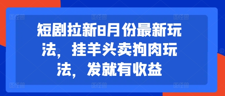 短剧拉新8月份最新玩法，挂羊头卖狗肉玩法，发就有收益-策里行间
