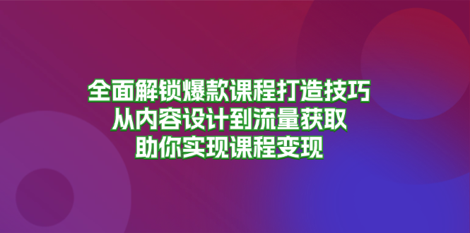 全面解锁爆款课程打造技巧，从内容设计到流量获取，助你实现课程变现-策里行间